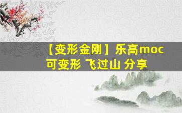 【变形金刚】乐高moc 可变形 飞过山 分享